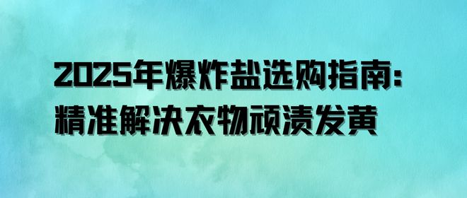 2025年爆炸盐选购指南：精准解决衣物顽渍发黄(图1)